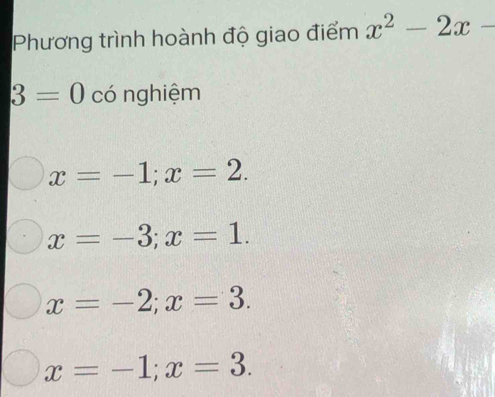 Phương trình hoành độ giao điểm x^2-2x-
3=0 có nghiệm
x=-1; x=2.
x=-3; x=1.
x=-2; x=3.
x=-1; x=3.