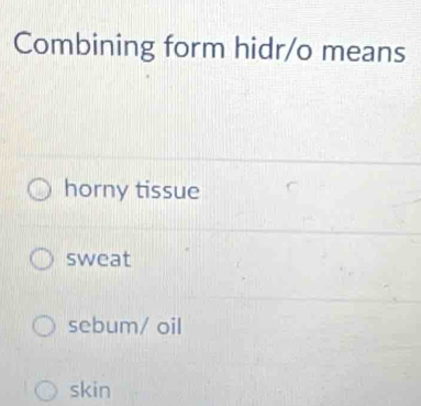 Solved: Combining form hidr/o means horny tissue sweat sebum/ oil skin ...