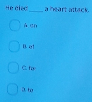 He died_ a heart attack.
A. on
B. of
C. for
D. to