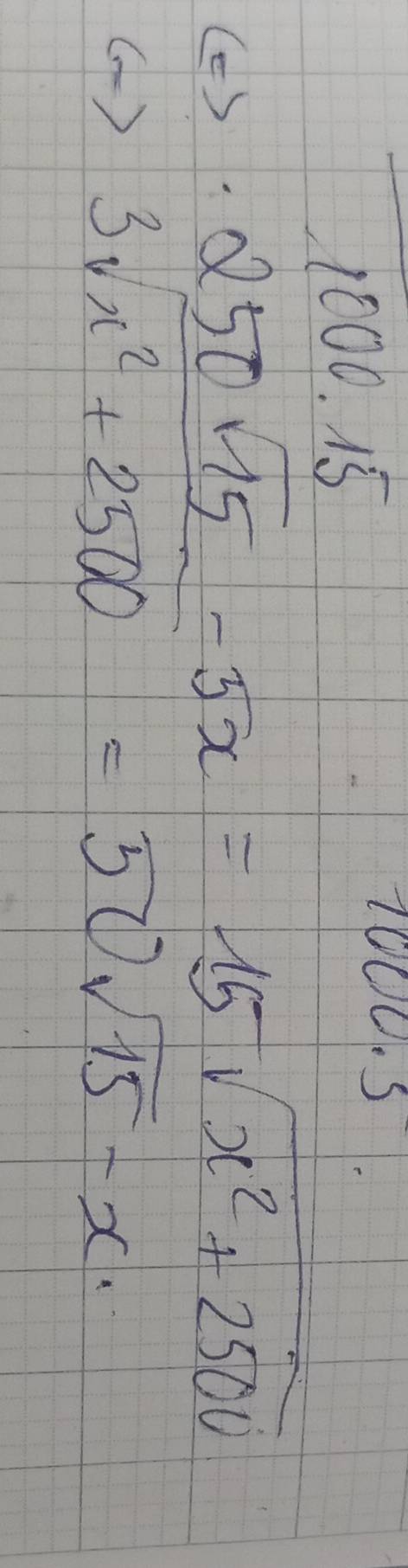 15 
1000.S 
() 
( )
 (250sqrt(15)-5x)/3sqrt(x^2+2500) = (15sqrt(x^2+2500))/50sqrt(15)-x 