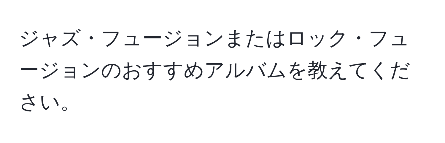 ジャズ・フュージョンまたはロック・フュージョンのおすすめアルバムを教えてください。