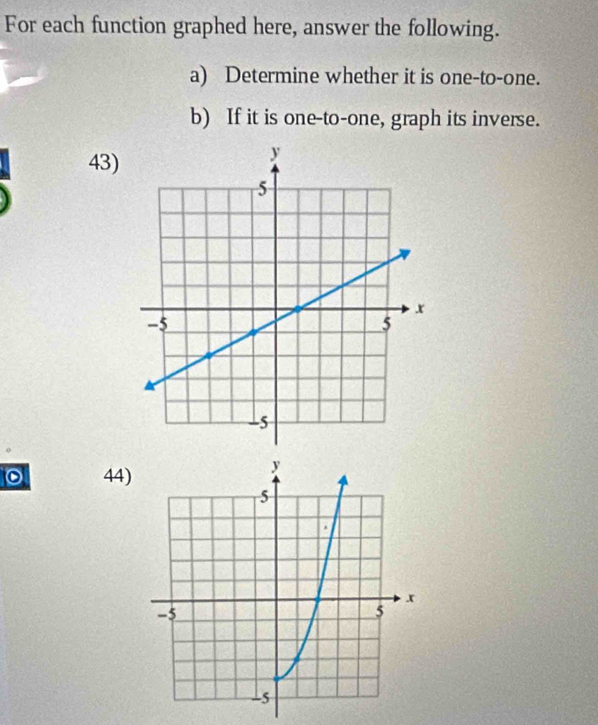 For each function graphed here, answer the following. 
a) Determine whether it is one-to-one. 
b) If it is one-to-one, graph its inverse. 
43)
0 44)