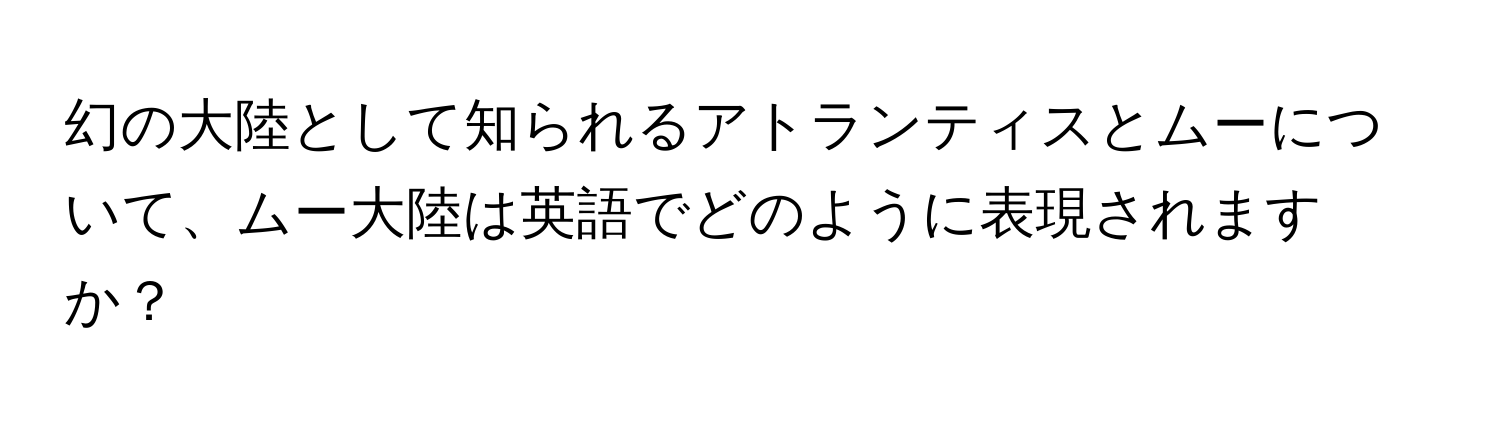 幻の大陸として知られるアトランティスとムーについて、ムー大陸は英語でどのように表現されますか？