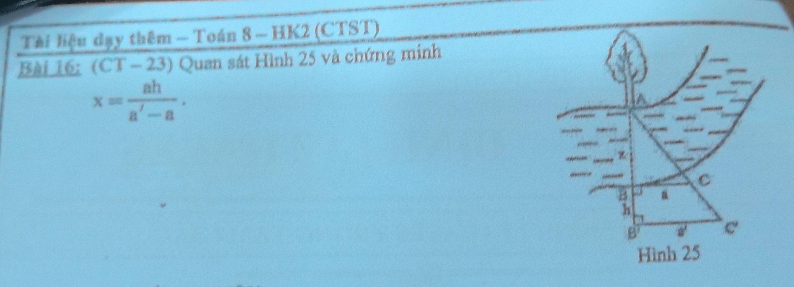 Tài liệu đạy thêm - Toán 8 - HK2 (CTST) 
Bài 16: (CT - 23) Quan sát Hình 25 và chứng minh
x= ah/a'-a .