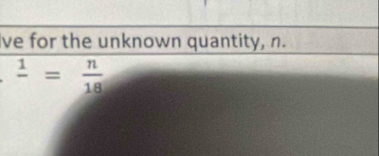 ve for the unknown quantity, n.
frac 1= n/18 