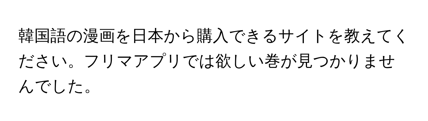 韓国語の漫画を日本から購入できるサイトを教えてください。フリマアプリでは欲しい巻が見つかりませんでした。