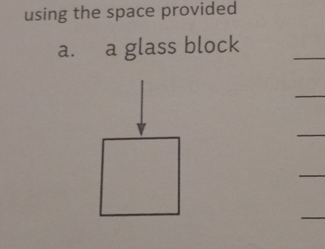 using the space provided 
a. a glass block