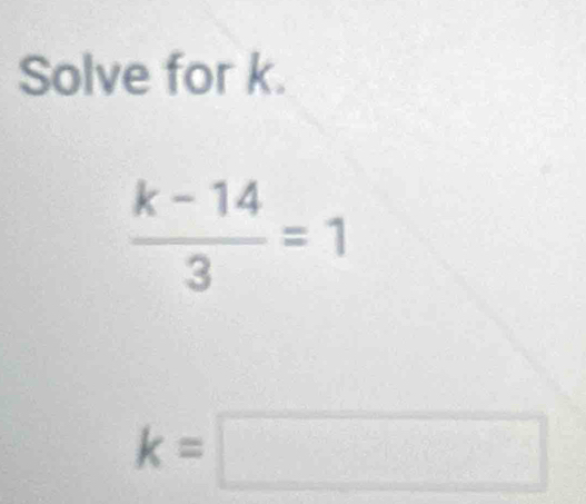 Solve for k.
 (k-14)/3 =1
k=□