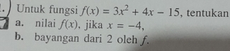 Untuk fungsi f(x)=3x^2+4x-15 , tentukan 
a. nilai f(x) , jika x=-4, 
b. bayangan dari 2 oleh f.