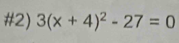 #2) 3(x+4)^2-27=0