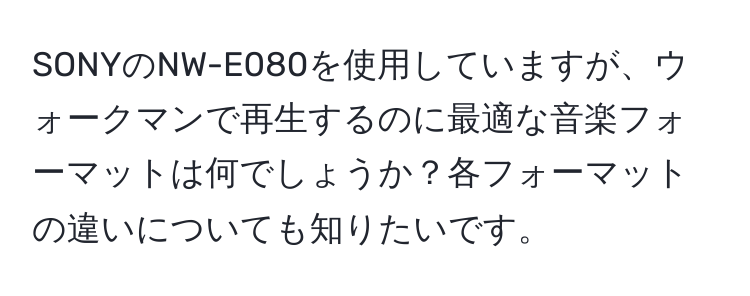 SONYのNW-E080を使用していますが、ウォークマンで再生するのに最適な音楽フォーマットは何でしょうか？各フォーマットの違いについても知りたいです。