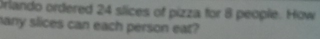 Orlando ordered 24 slices of pizza for 8 people. How 
many slices can each person eat?