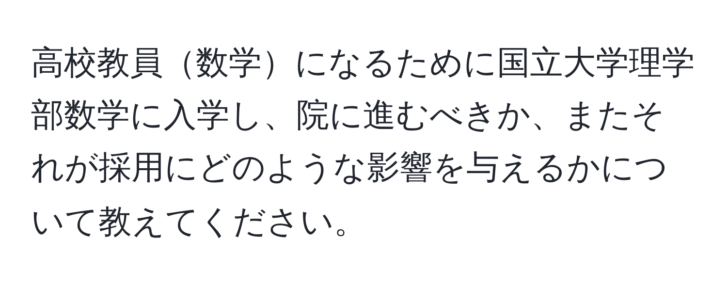 高校教員数学になるために国立大学理学部数学に入学し、院に進むべきか、またそれが採用にどのような影響を与えるかについて教えてください。