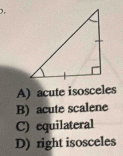 ).
A) acute isosceles
B) acute scalene
C) equilateral
D) right isosceles