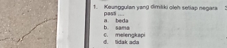 Keunggulan yang dimiliki oleh setiap negara
pasti ....
b. sama a. beda
c. melengkapi
d. tidak ada