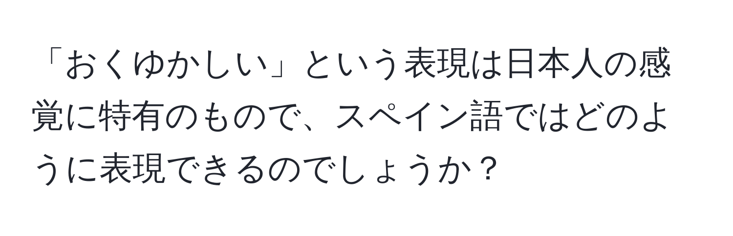 「おくゆかしい」という表現は日本人の感覚に特有のもので、スペイン語ではどのように表現できるのでしょうか？