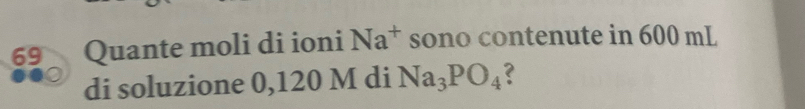 Quante moli di ioni Na^+ sono contenute in 600 mL
di soluzione 0,120 M di Na_3PO_4