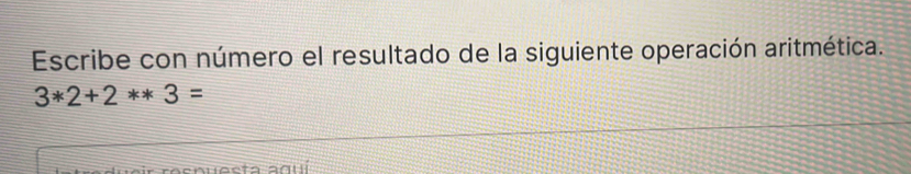 Escribe con número el resultado de la siguiente operación aritmética.
3*2+2**3=
sarta sauí