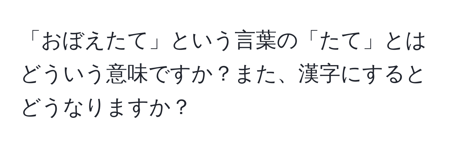 「おぼえたて」という言葉の「たて」とはどういう意味ですか？また、漢字にするとどうなりますか？