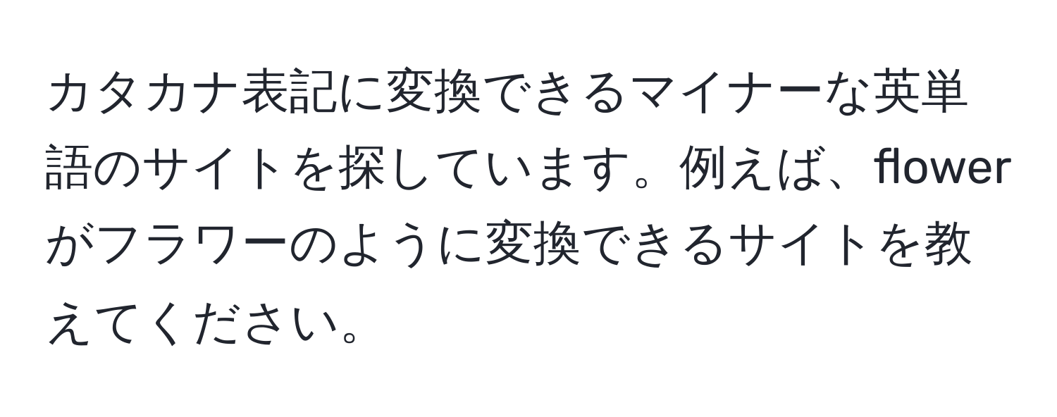 カタカナ表記に変換できるマイナーな英単語のサイトを探しています。例えば、flowerがフラワーのように変換できるサイトを教えてください。