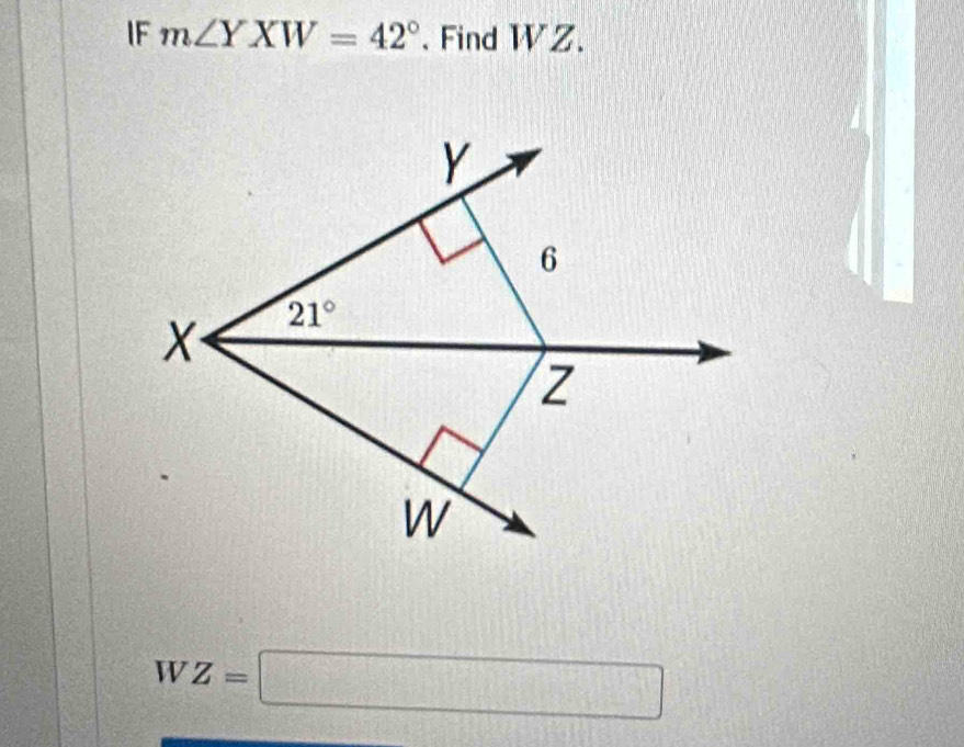 IF m∠ YXW=42°. Find WZ.
Y
6
X 21°
z
W
WZ=□