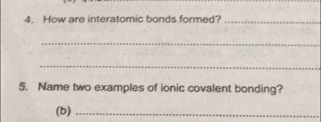 How are interatomic bonds formed?_ 
_ 
_ 
5. Name two examples of ionic covalent bonding? 
(b)_