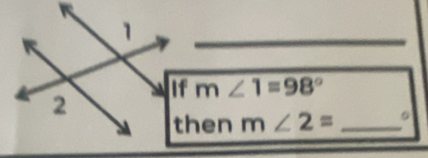 If m∠ 1=98°
2 
then m∠ 2= _