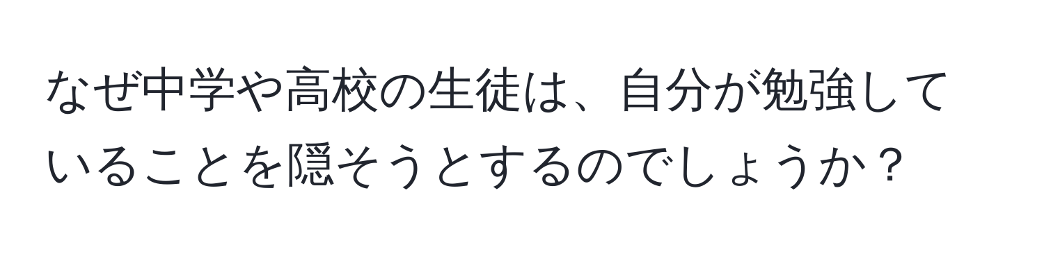 なぜ中学や高校の生徒は、自分が勉強していることを隠そうとするのでしょうか？