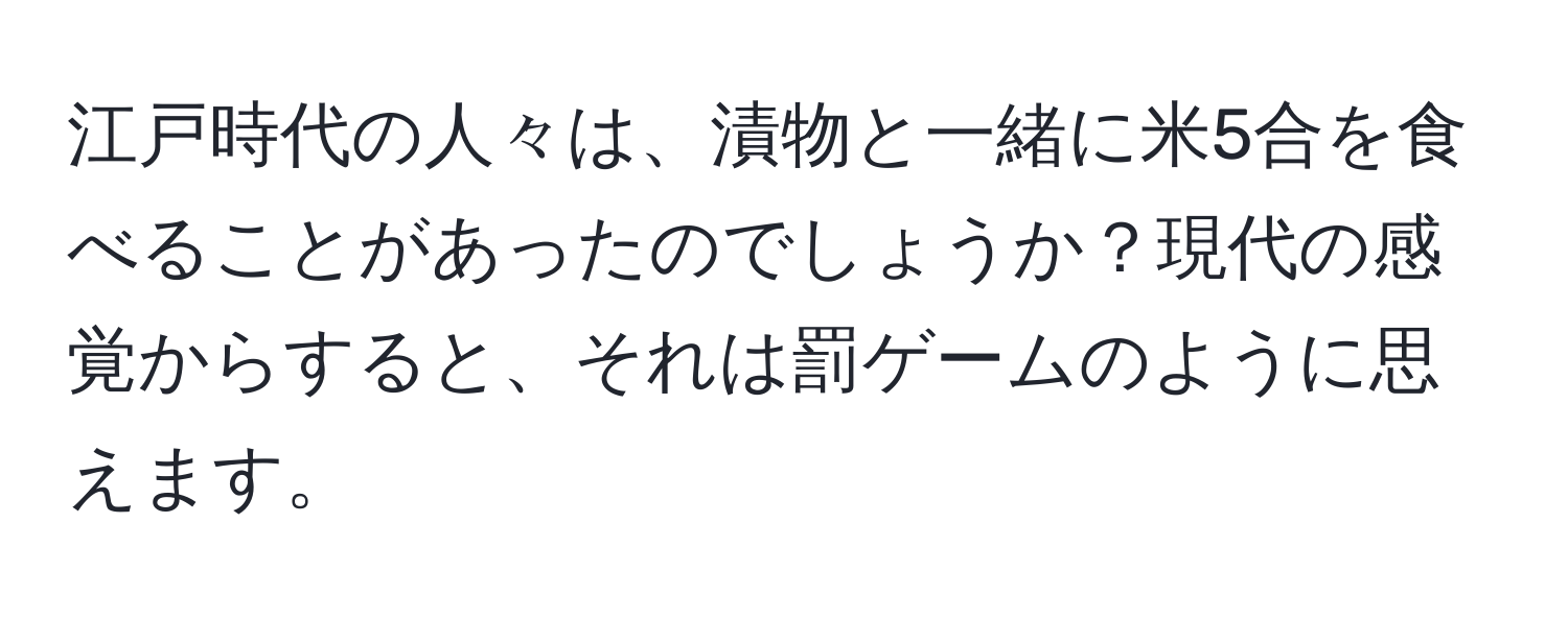 江戸時代の人々は、漬物と一緒に米5合を食べることがあったのでしょうか？現代の感覚からすると、それは罰ゲームのように思えます。