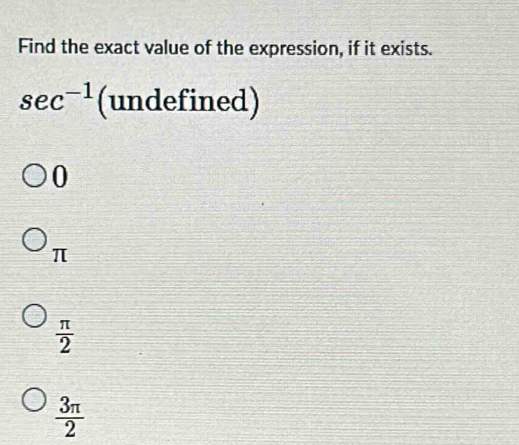 Find the exact value of the expression, if it exists.
sec^(-1) (undefined)
0
π
 π /2 
 3π /2 