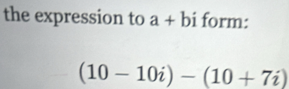 the expression to a +b i form:
(10-10i)-(10+7i)