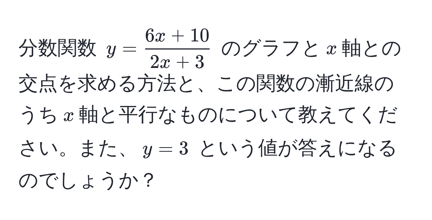 分数関数 $y =  (6x+10)/2x+3 $ のグラフと$x$軸との交点を求める方法と、この関数の漸近線のうち$x$軸と平行なものについて教えてください。また、$y = 3$ という値が答えになるのでしょうか？