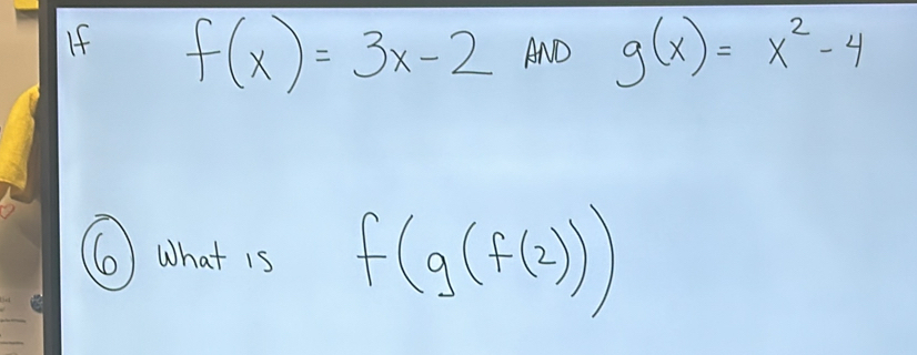 If f(x)=3x-2 AND g(x)=x^2-4
⑥ What is f(g(f(2)))