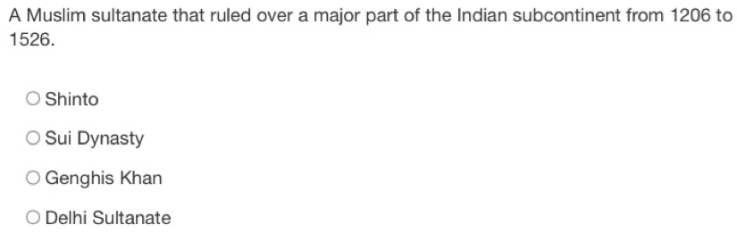 A Muslim sultanate that ruled over a major part of the Indian subcontinent from 1206 to
1526.
Shinto
Sui Dynasty
Genghis Khan
Delhi Sultanate