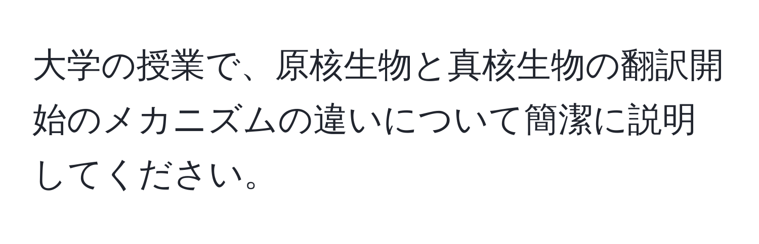 大学の授業で、原核生物と真核生物の翻訳開始のメカニズムの違いについて簡潔に説明してください。