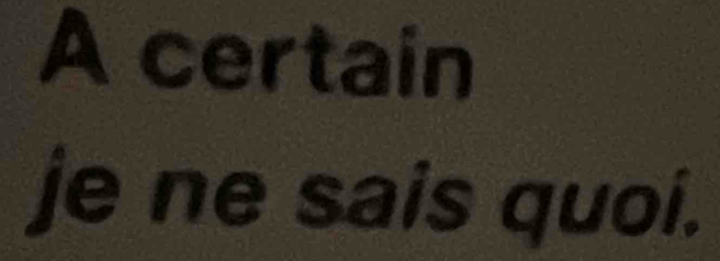 A certain 
je ne sais quoi.