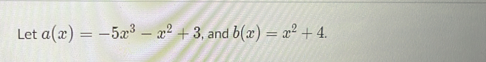 Let a(x)=-5x^3-x^2+3 , and b(x)=x^2+4.