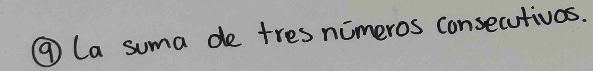⑨ La suma de tres nimeros consecutivos.