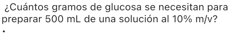 ¿Cuántos gramos de glucosa se necesitan para 
preparar 500 mL de una solución al 10% m/v?