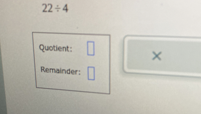 22/ 4
Quotient: □ 
x 
Remainder: