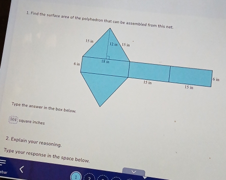 Find the surface area of the polyhedron that can be assembled from this net 
Type the answer in the box below.
504 , square ínches
2. Explain your reasoning. 
Type your response in the space below, 
ebar 
1