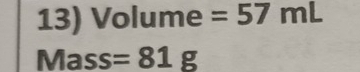 Volume =57mL
Mass =81g