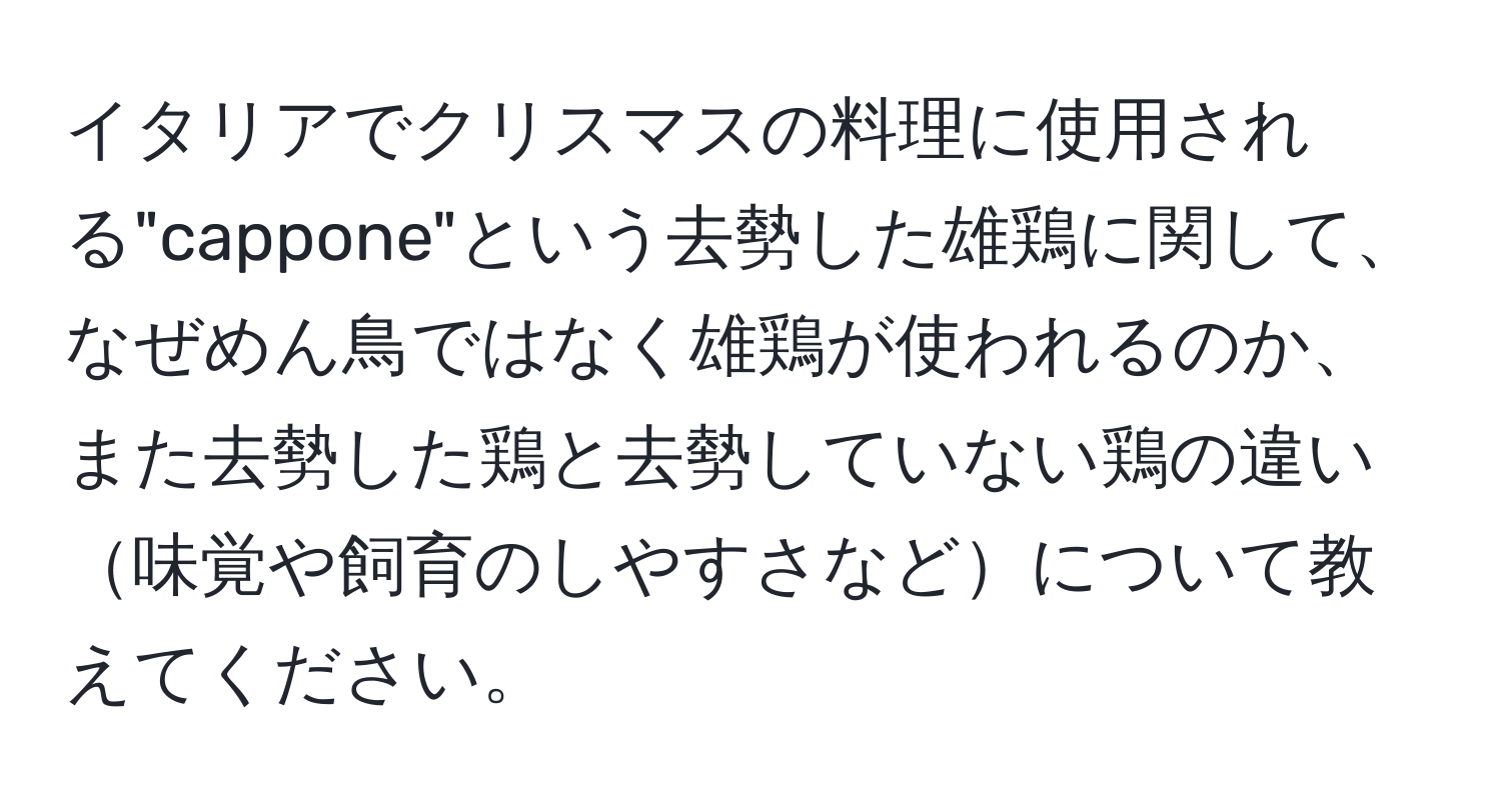 イタリアでクリスマスの料理に使用される"cappone"という去勢した雄鶏に関して、なぜめん鳥ではなく雄鶏が使われるのか、また去勢した鶏と去勢していない鶏の違い味覚や飼育のしやすさなどについて教えてください。