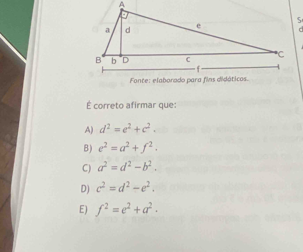 É correto afirmar que:
A) d^2=e^2+c^2.
B) e^2=a^2+f^2.
C) a^2=d^2-b^2.
D) c^2=d^2-e^2.
E) f^2=e^2+a^2.