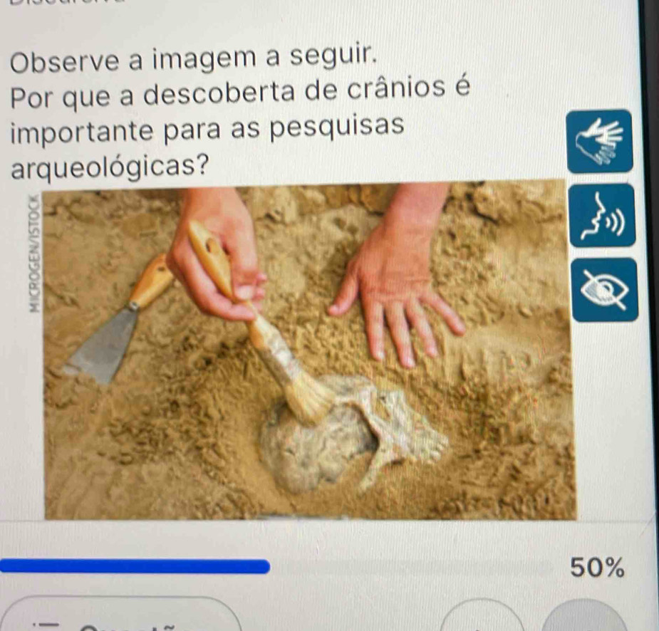 Observe a imagem a seguir. 
Por que a descoberta de crânios é 
importante para as pesquisas 
arqueológicas?
50%