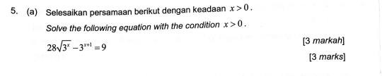 Selesaikan persamaan berikut dengan keadaan x>0. 
Solve the following equation with the condition x>0.
28sqrt(3^x)-3^(x+1)=9 [3 markah] 
[3 marks]