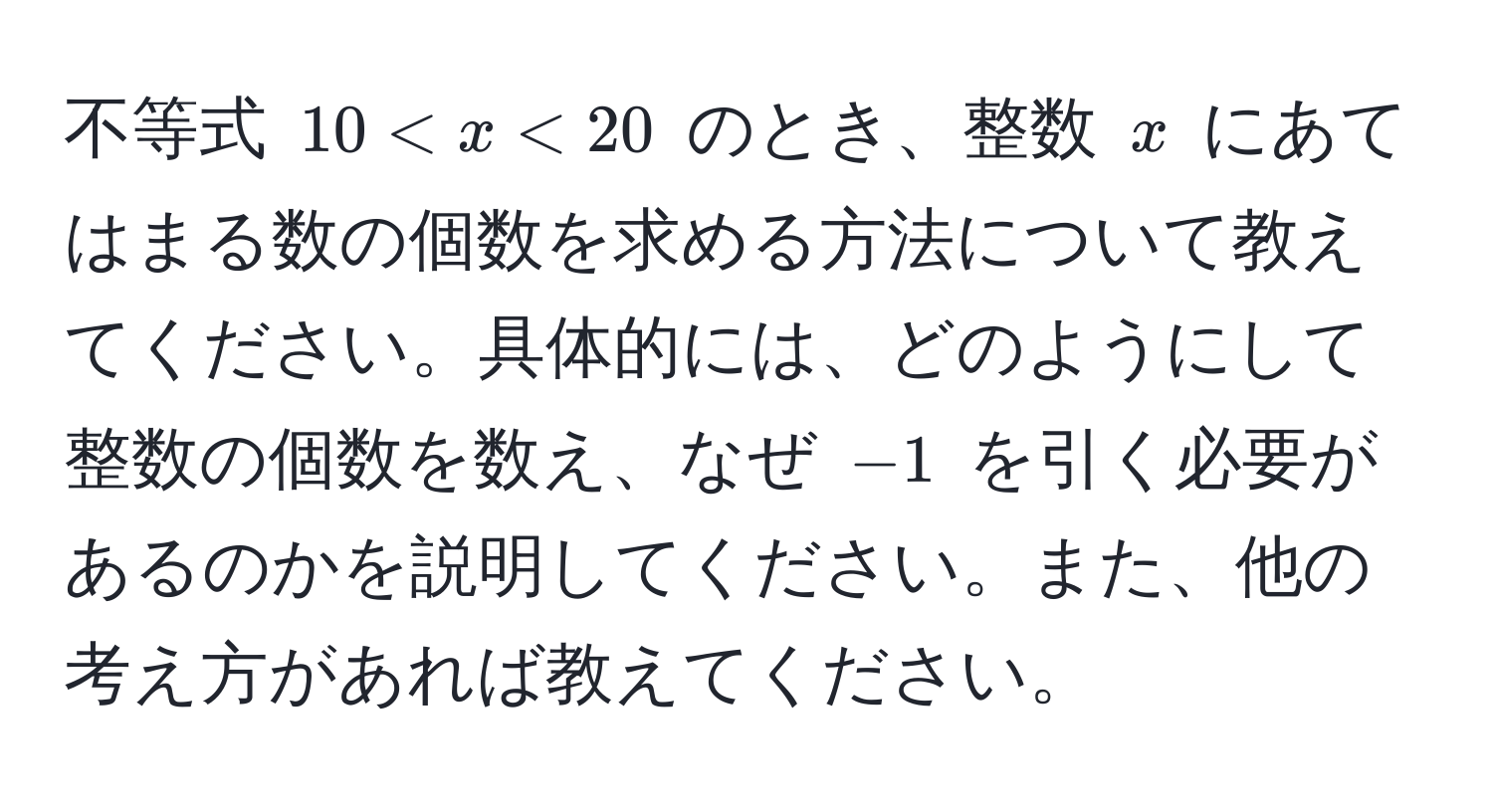 不等式 $10 < x < 20$ のとき、整数 $x$ にあてはまる数の個数を求める方法について教えてください。具体的には、どのようにして整数の個数を数え、なぜ $-1$ を引く必要があるのかを説明してください。また、他の考え方があれば教えてください。