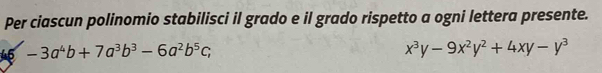 Per ciascun polinomio stabilisci il grado e il grado rispetto a ogni lettera presente. 
45 -3a^4b+7a^3b^3-6a^2b^5c;
x^3y-9x^2y^2+4xy-y^3