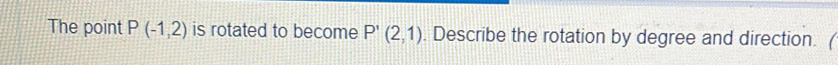 The point P(-1,2) is rotated to become P'(2,1). Describe the rotation by degree and direction. (
