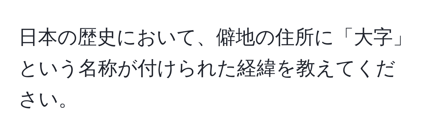 日本の歴史において、僻地の住所に「大字」という名称が付けられた経緯を教えてください。